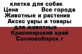 клетка для собак  › Цена ­ 3 700 - Все города Животные и растения » Аксесcуары и товары для животных   . Красноярский край,Сосновоборск г.